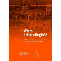 Wiara i Niepodleg�o��. Religijne i patriotyczne tradycje teren�w diecezji sosnowieckiej (XIX-XX wiek)