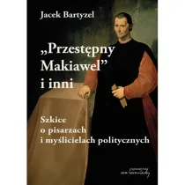 Przest�pny Makiawel i inni. Szkice o pisarzach i my�licielach politycznych