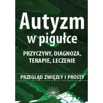 Autyzm w pigu�ce. Przyczyny, diagnoza, terapie, leczenie. Przegl�d zwi�z�y i prosty