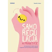 Samoregulacja w praktyce. Jak opanowa� w�asne emocje i wspiera� rozw�j emocjonalny dziecka