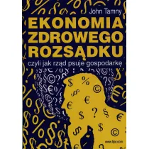 Ekonomia zdrowego rozs�dku, czyli jak rz�d psuje gospodark�