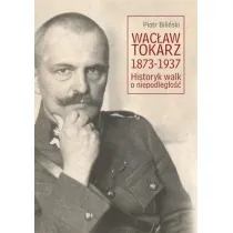 Wac�aw Tokarz 1873-1937. Historyk walk o niepodl.