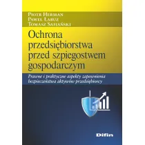 Ochrona przedsi�biorstwa przed szpiegostwem gospodarczym. Prawne i praktyczne aspekty zapewnienia bezpiecze�stwa aktyw�w przedsi�biorcy
