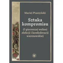 Sztuka kompromisu. O pierwszej wolnej elekcji i konfederacji warszawskiej