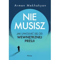 Nie musisz. Jak uwolni� si� od wewn�trznej presji