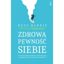 Zdrowa pewno siebie. Rozwi j dziki technikom terapii akceptacji i zaangaowania oraz praktykom uwanoci