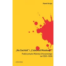 &bdquo;Na Zach�d&rdquo; i &bdquo;Z dala od Moskwy&rdquo;? Publicystyka Myko�y Chwylowego lat 1925&ndash;1926. Historia &ndash; idee &ndash; konteksty