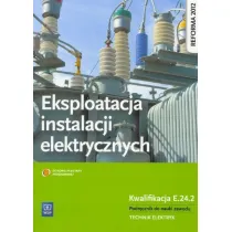 Eksploatacja instalacji elektrycznych. Kwalifikacja E.24.2. Podr�cznik do nauki zawodu technik elektryk