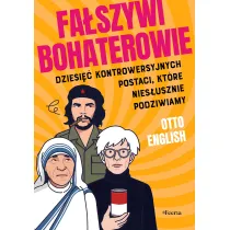 Fa�szywi bohaterowie. Dziesi�� kontrowersyjnych postaci, kt�re nies�usznie podziwiamy