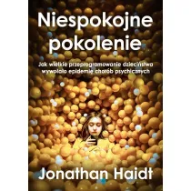 Niespokojne pokolenie. Jak wielkie przeprogramowanie dzieci�stwa wywo�a�o epidemie chor�b psychicznych
