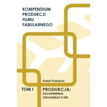 Kompendium produkcji filmu fabularnego T.1
