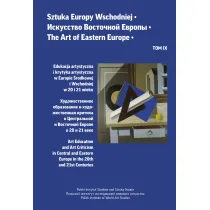 Edukacja artystyczna i krytyka artystyczna w Europie �rodkowej i Wschodniej w 20 i 21 wieku. Sztuka Europy Wschodniej. Tom IX