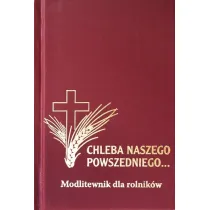 Modlitewnik dla rolnik�w. Chleba Naszego Powszedniego...