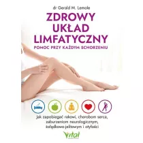 Zdrowy uk�ad limfatyczny - pomoc przy ka�dym schorzeniu. Jak zapobiega� rakowi, chorobom serca, zaburzeniom neurologicznym, �o��dkowo-jelitowym i oty�o�ci