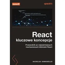 React. Kluczowe koncepcje. Przewodnik po najwa�niejszych mechanizmach biblioteki React