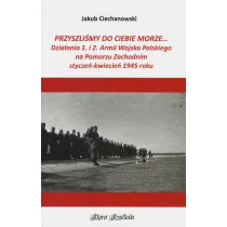Przyszli�my do Ciebie morze... Dzia�ania 1. i 2. Armii Wojska Polskiego na Pomorzu Zachodnim stycze�-kwiecie� 1945 roku