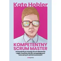 Kompetentny Scrum Master. Przewodnik po rozwoju Scrum Master�w i Agile Coach�w dla HR, zarz�dzaj�cych oraz samych zainteresowanych