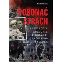 Pokona� strach. Niemieckie zbrodnie w relacji naocznego �wiadka
