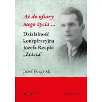 A� do ofiary mego �ycia... Dzia�alno�� konspiracyjna J�zefa Rzepki "Znicza"