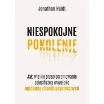 Niespokojne pokolenie. Jak wielkie przeprogramowanie dzieci�stwa wywo�a�o epidemie chor�b psychicznych