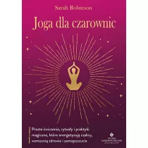 Joga dla czarownic. Proste wiczenia, rytuay i praktyki magiczne, ktre energetyzuj czakry, wzmocni zdrowie i samopoczucie