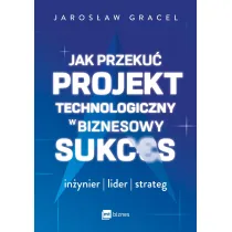 Jak przeku� projekt technologiczny w biznesowy sukces. In�ynier, lider, strateg