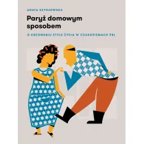 Pary� domowym sposobem. O kreowaniu stylu �ycia w czasopismach PRL
