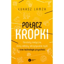 Po��cz kropki. Nanoboty medyczne, drony zab�jcy, odczytywanie my�li i inne technologie przysz�o�ci