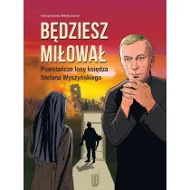 B�dziesz mi�owa�. Powsta�cze losy ksi�dza Stefana Wyszy�skiego