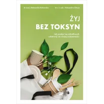 �yj bez toksyn. Jak pozby� si� szkodliwych substancji ze swojej codzienno�ci