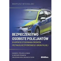 Bezpiecze�stwo osobiste policjant�w w aspekcie stosowania �rodk�w przymusu bezpo�redniego i broni palnej. Diagnoza i projekcja zmian w obszarze prawnym proceduralnym i organizacyjnym