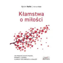 K�amstwa o mi�o�ci. Jak przesta� szuka� mi�o�ci, aprobaty i uznania, a zamiast tego wreszcie je znale��