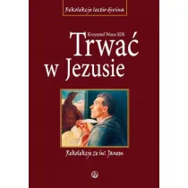 Trwa� w Jezusie. Rekolekcje ze �w. Janem