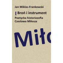 Bro� i instrument. Poetycka historiozofia Czes�awa Mi�osza