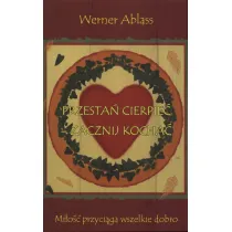 Przesta� cierpie� - zacznij kocha�. Mi�o�� przyci�ga wszelkie dobro