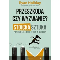 Przeszkoda czy wyzwanie? Stoicka sztuka przekuwania problem�w w sukcesy