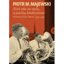 Niech sobie nie my�l�, �e jeste�my kolaborantami. Protektorat Czech i Moraw, 1939-1945