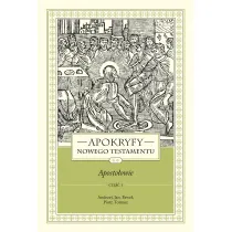 Apokryfy nowego testamentu. Aposto�owie. Tom II. Cz�� 1. Andrzej, Jan, Pawe�, Piotr, Tomasz