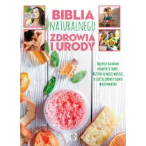 Biblia naturalnego zdrowia i urody. Najlepsze naturalne kosmetyki i terapie. Wszystko co musisz wiedzie�, by czu� si� zdrowo i pi�knie w ka�dym wieku