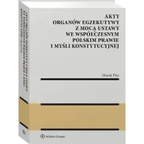 Akty organ�w egzekutywy z moc� ustawy we wsp�czesnym polskim prawie i my�li konstytucyjnej