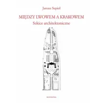 Mi�dzy Lwowem a Krakowem. Szkice architektoniczne