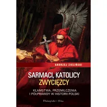 Sarmaci, katolicy, zwyci�zcy. K�amstwa, przemilczenia i p�prawdy w historii Polski