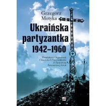 Ukrai�ska partyzantka 1942-1960. Dzia�alno�� Organizacji Ukrai�skich Nacjonalist�w i Ukrai�skiej Powsta�czej Armii