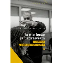 Ja nie lecz�, ja uzdrawiam. Tajemnice bioenergoterapeut�w