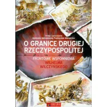 O granice Drugiej Rzeczypospolitej. Frontowe wspomnienia Wilhelma Wilczy�skiego