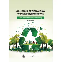 Ochrona �rodowiska w przedsi�biorstwie. Zbi�r najwa�niejszych informacji