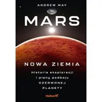 Mars: Nowa Ziemia. Historia eksploracji i plany podboju Czerwonej Planety