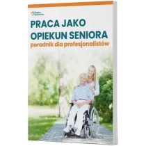 Praca jako opiekun seniora. Poradnik dla profesjonalist�w
