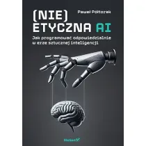 (Nie)etyczna AI. Jak programowa� odpowiedzialnie..