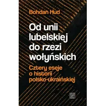Od Unii Lubelskiej do rzezi wo�y�skiej. Cztery eseje o historii polsko-ukrai�skiej